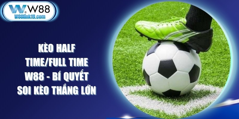 Kèo Half Time/Full Time W88 - Bí Quyết Soi Kèo Thắng Lớn 5 Kèo Half Time/Full Time W88