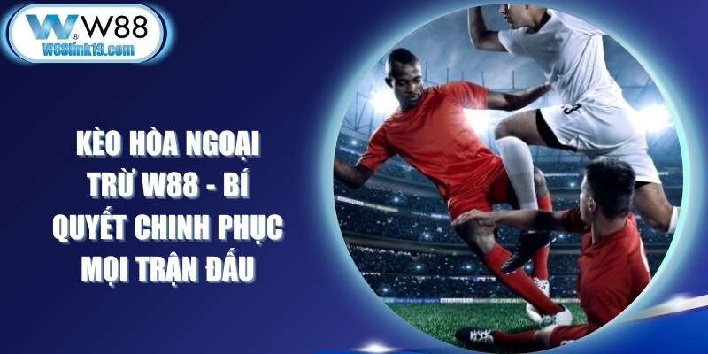 Kèo Hòa Ngoại Trừ W88