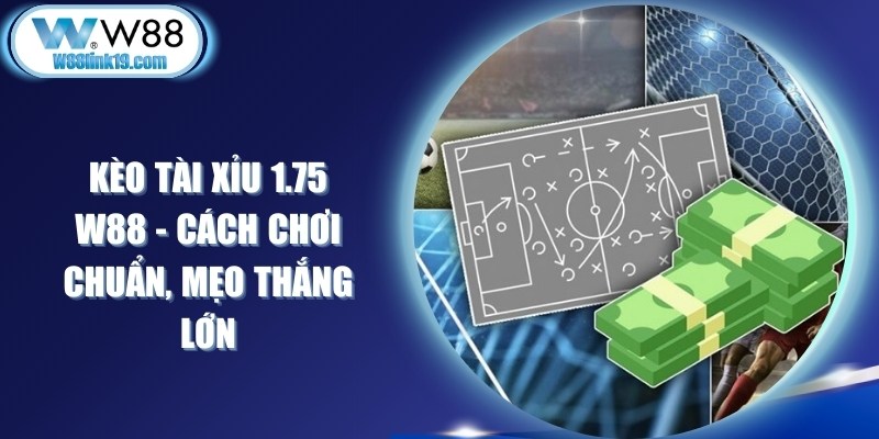 Kèo Tài Xỉu 1.75 W88 - Cách Chơi Chuẩn, Mẹo Thắng Lớn 5 Kèo Tài Xỉu 1.75 W88