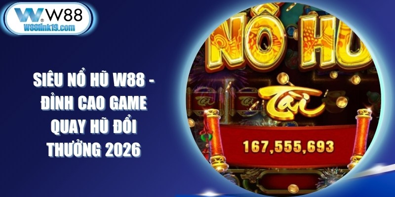 Siêu Nổ Hũ W88 - Đỉnh Cao Game Quay Hũ Đổi Thưởng 2026 5 Siêu Nổ Hũ W88