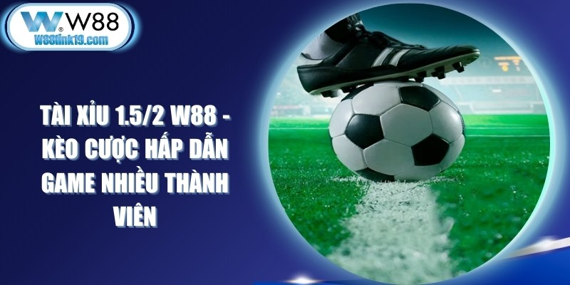Tài Xỉu 1.5/2 W88 - Kèo Cược Hấp Dẫn Game Nhiều Thành Viên 5 Tài Xỉu 1.5/2 W88