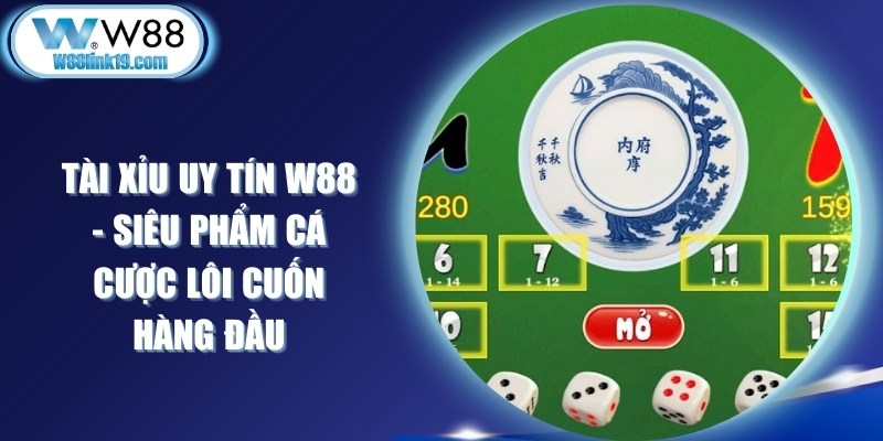 Tài Xỉu Uy Tín W88 - Siêu Phẩm Cá Cược Lôi Cuốn Hàng Đầu 5 Tài Xỉu Uy Tín W88